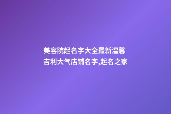 美容院起名字大全最新温馨 吉利大气店铺名字,起名之家